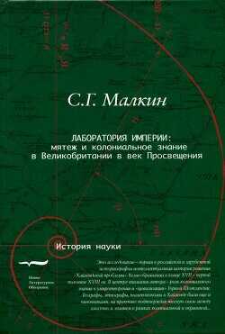 Лаборатория империи: мятеж и колониальное знание в Великобритании в век Просвещения - Малкин Станислав Геннадьевич