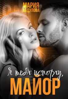 Я тебя испорчу, Майор. Книга 1  - Абдулова Мария