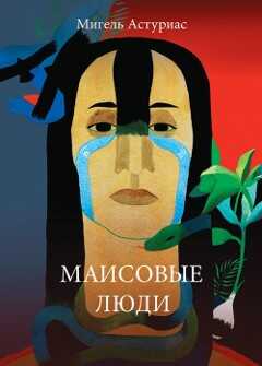 Маисовые люди - Мигель Анхель Астуриас