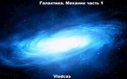 Галактика. Механик часть 1  - "Vladcas"