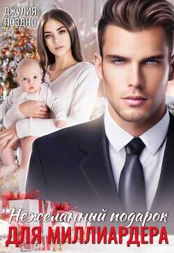 Нежеланный подарок для миллиардера  - Поздно Джулия