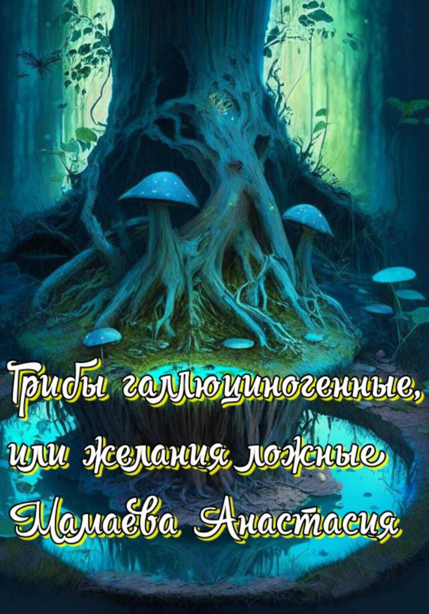 Грибы галлюциногенные, или желания ложные - Анастасия Мамаева