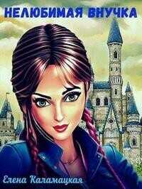 Нелюбимая внучка  - Елена Александровна Каламацкая