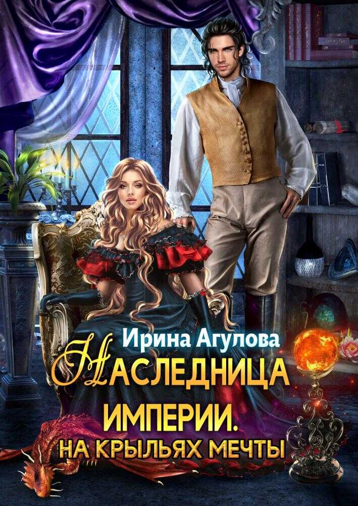 Наследница империи. На крыльях Мечты - Ирина Агулова