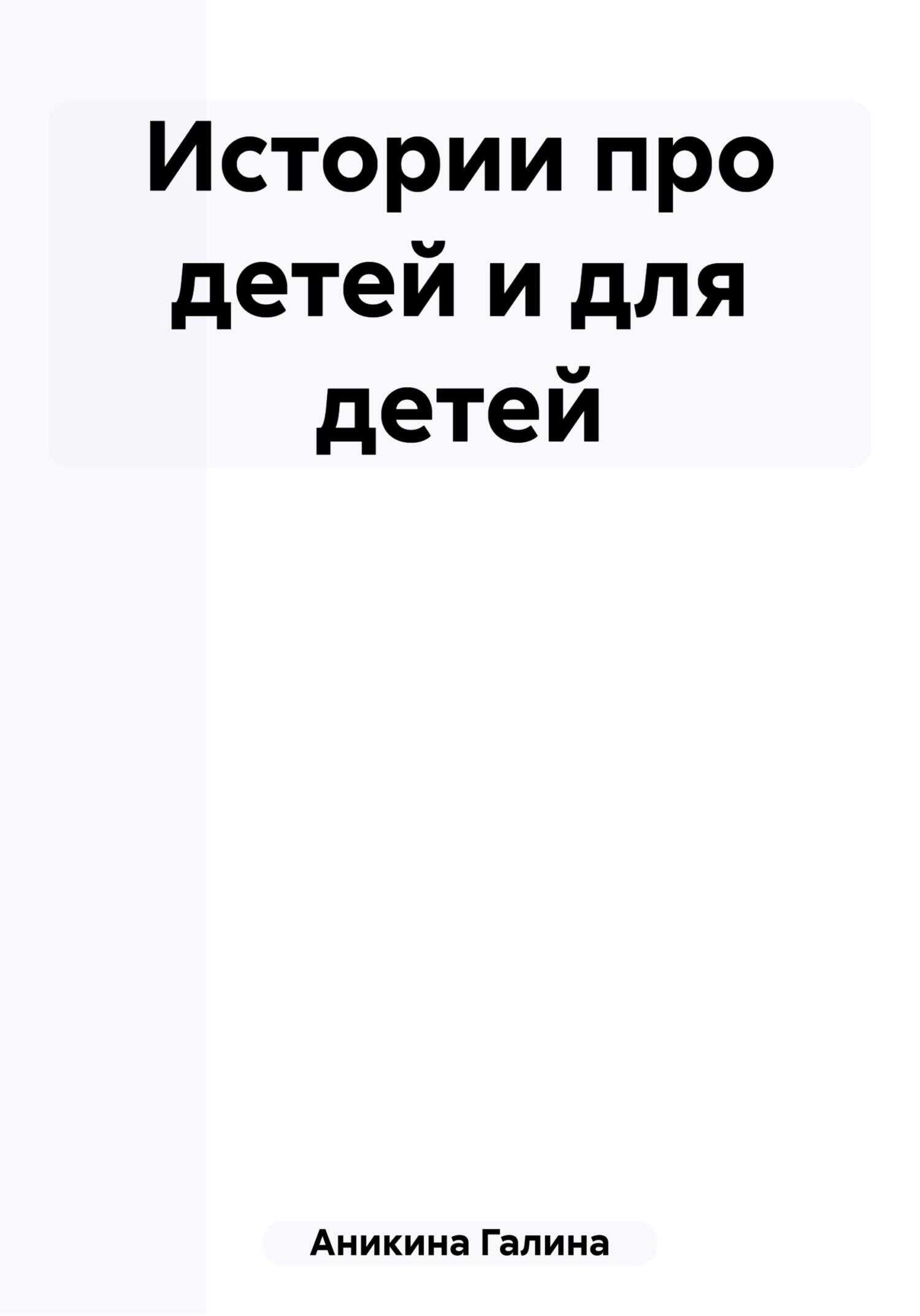 Истории про детей и для детей - Галина Алексеевна Аникина