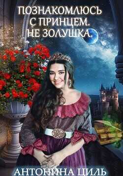 Познакомлюсь с принцем. Не Золушка  - Циль Антонина