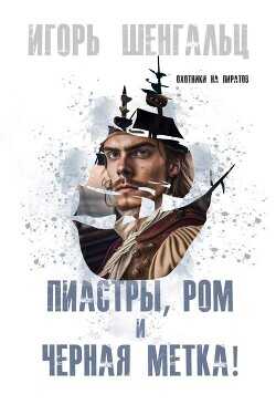 Пиастры, ром и черная метка!  - Шенгальц Игорь Александрович