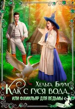 Как с гуся вода, или Фамильяр для ведьмы  - Блум Хельга