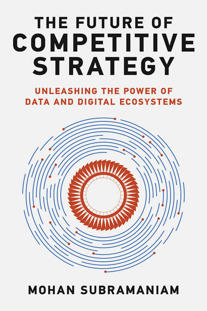 The Future of Competitive Strategy: Unleashing the Power of Data and Digital Ecosystems - Mohan Subramaniam;