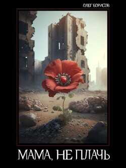 Мама, не плачь  - Борисов Олег Николаевич