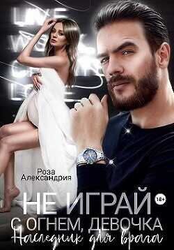 Не играй с огнем, девочка. Наследник для врага  - Александрия Роза