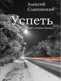 Успеть. Поэма о живых душах - Алексей Иванович Слаповский