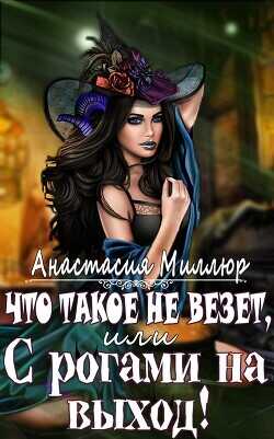 Что такое не везет, или С рогами на выход  - Миллюр Анастасия