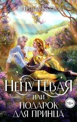 Непутевая, или Подарок для принца  - Колка Ирина