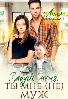 Забудь меня. Ты мне (не) муж  - Апрельская Анна