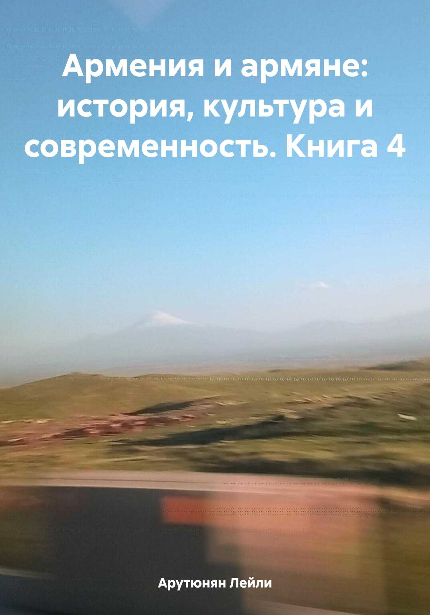 Армения и армяне: история, культура и современность. Kнига 4 - Лейли Арутюнян