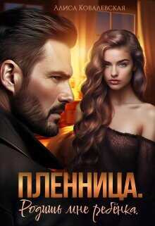 Пленница. Родишь мне ребёнка  - Ковалевская Алиса
