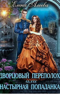 Дворцовый переполох или Настырная попаданка  - Алеева Елена
