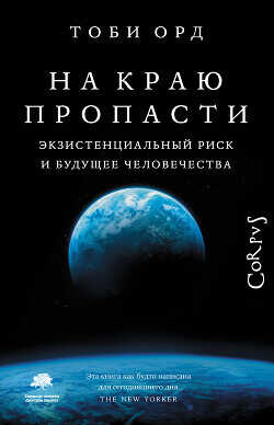 На краю пропасти. Экзистенциальный риск и будущее человечества - Орд Тоби
