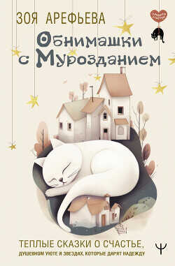 Обнимашки с мурозданием. Теплые сказки о счастье, душевном уюте и звездах, которые дарят надежду - Арефьева Зоя Владимировна