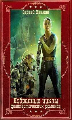 Избранные циклы фантастических романов. Компиляция. Книги 1-16  - Иванов Сергей Григорьевич