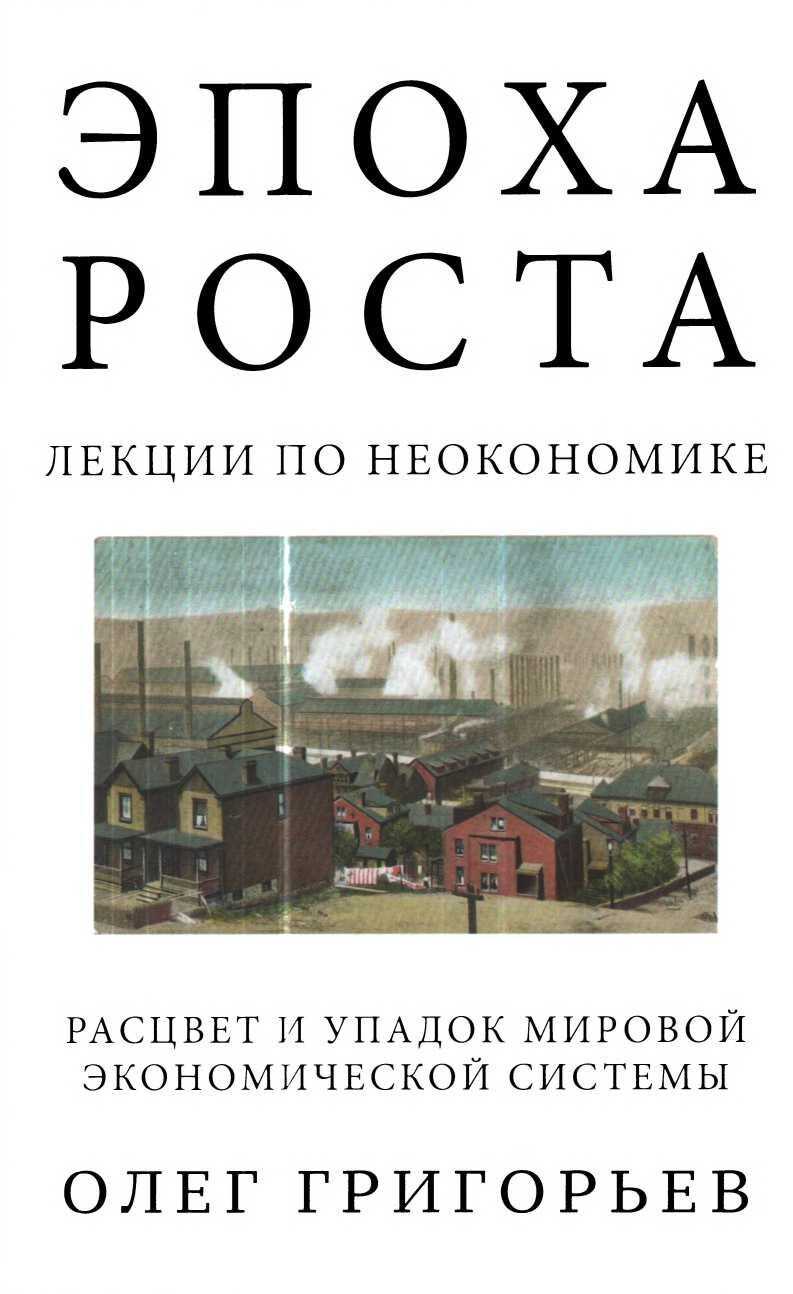 Эпоха роста. Лекции по неокономике. Расцвет и упадок мировой экономической системы - Олег Вадимович Григорьев