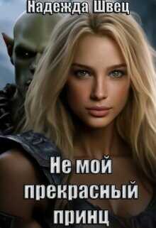 Не мой прекрасный принц  - Швец Надежда