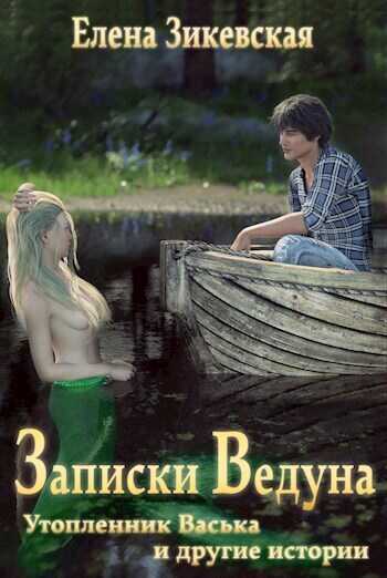 Записки ведуна. Утопленник Васька и другие истории  - Зикевская Елена