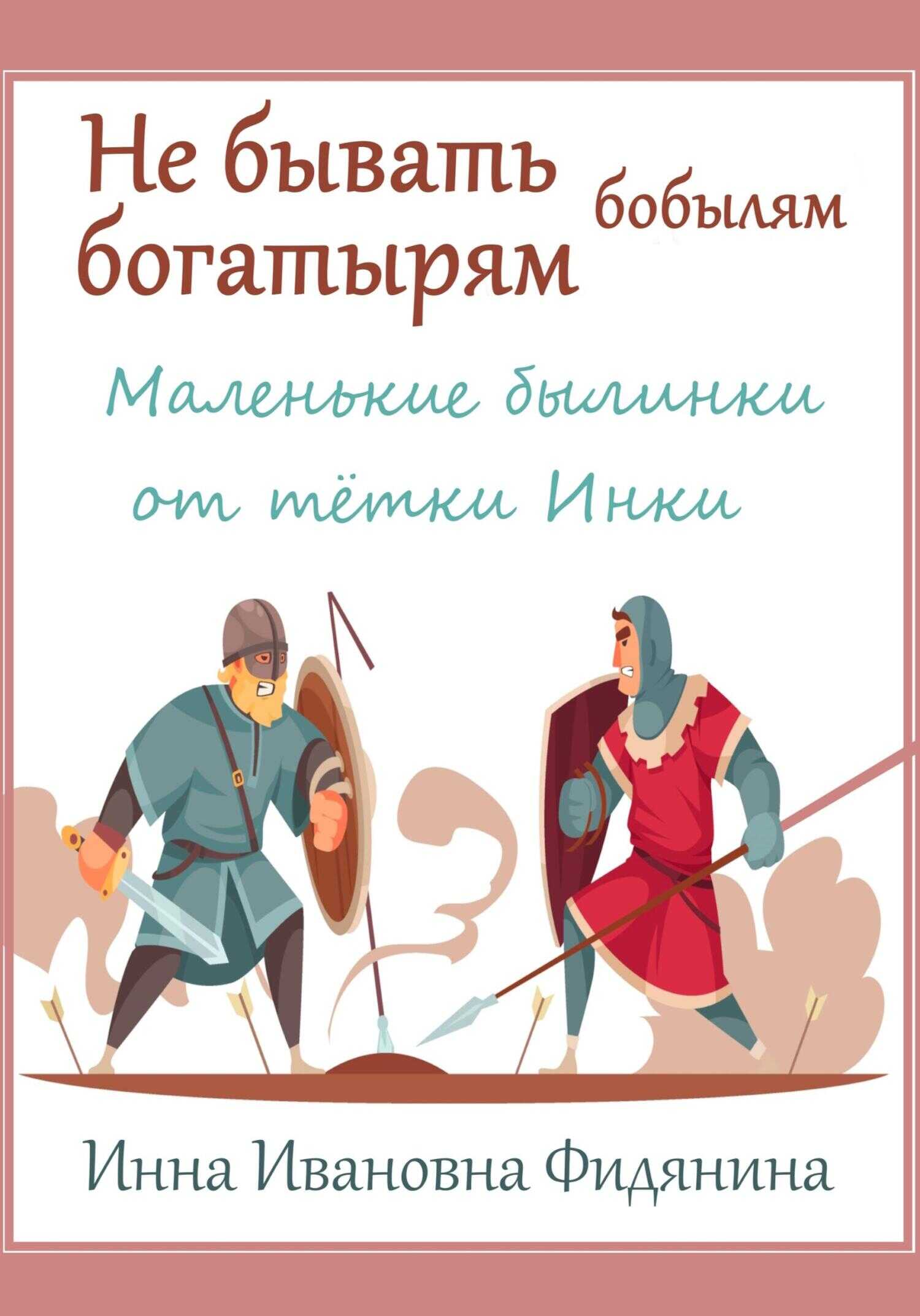 Не бывать богатырям бобылям - Инна Ивановна Фидянина-Зубкова