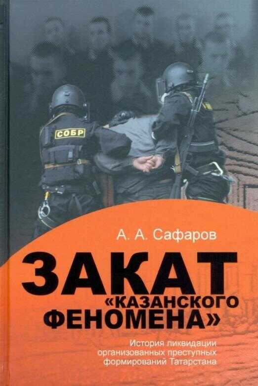 Закат казанского феномена: История ликвидации организованных преступных формирований Татарстана - Асгат Ахметович Сафаров