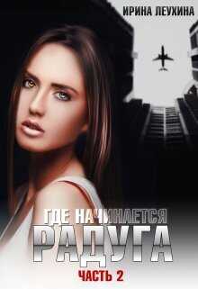 Где начинается радуга? Часть 2  - Ирина Леухина