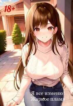 Я все изменю!  - Жаркое Пламя
