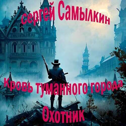 Кровь туманного города: Охотник  - Сергей Самылкин
