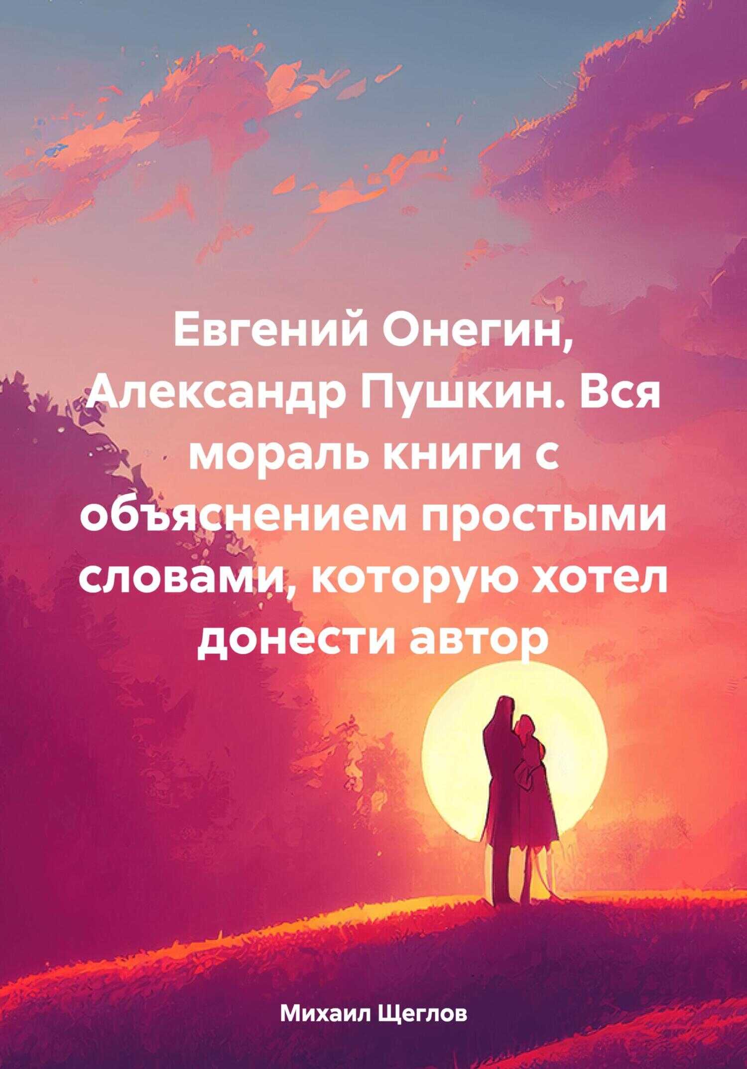Евгений Онегин, Александр Пушкин. Вся мораль книги с объяснением простыми словами, которую хотел донести автор - Михаил Щеглов
