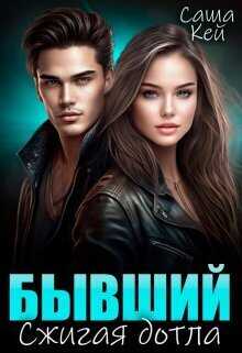 Бывший. Сжигая дотла  - Саша Кей
