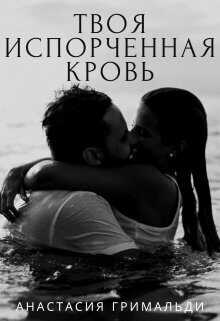 Твоя испорченная кровь  - Анастасия Гримальди