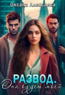 Развод. Она будет моей  - Оксана Алексаева