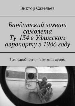 Бандитский захват самолета Ту-134 в Уфимском аэропорту в 1986 году  - Савельев Виктор Алексеевич