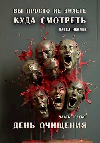 "Вы просто не знаете, куда смотреть". Часть третья: "День очищения" - Павел Сергеевич Иевлев