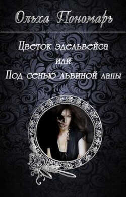 Цветок эдельвейса или под сенью львиной лапы  - Пономарь Ольха