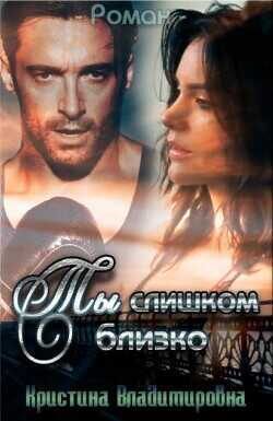 Ты слишком близко  - Владимировна Кристина Кристина Владимировна