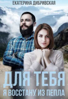 Для тебя я восстану из пепла  - Дибривская Екатерина Александровна