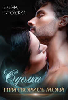 Сделка. Притворись моей  - Ирина Гутовская