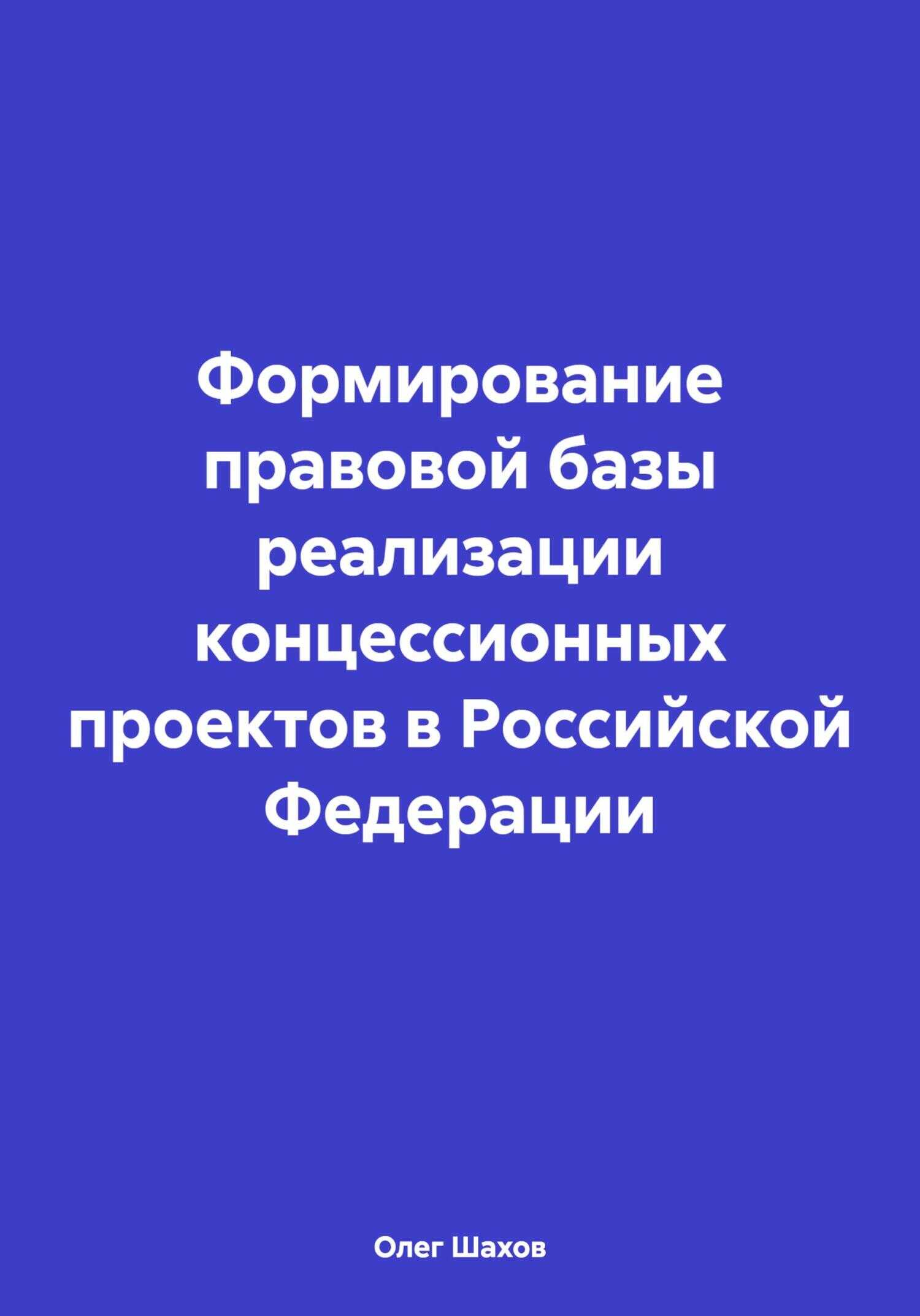 Формирование правовой базы реализации концессионных проектов в Российской Федерации - Олег Федорович Шахов