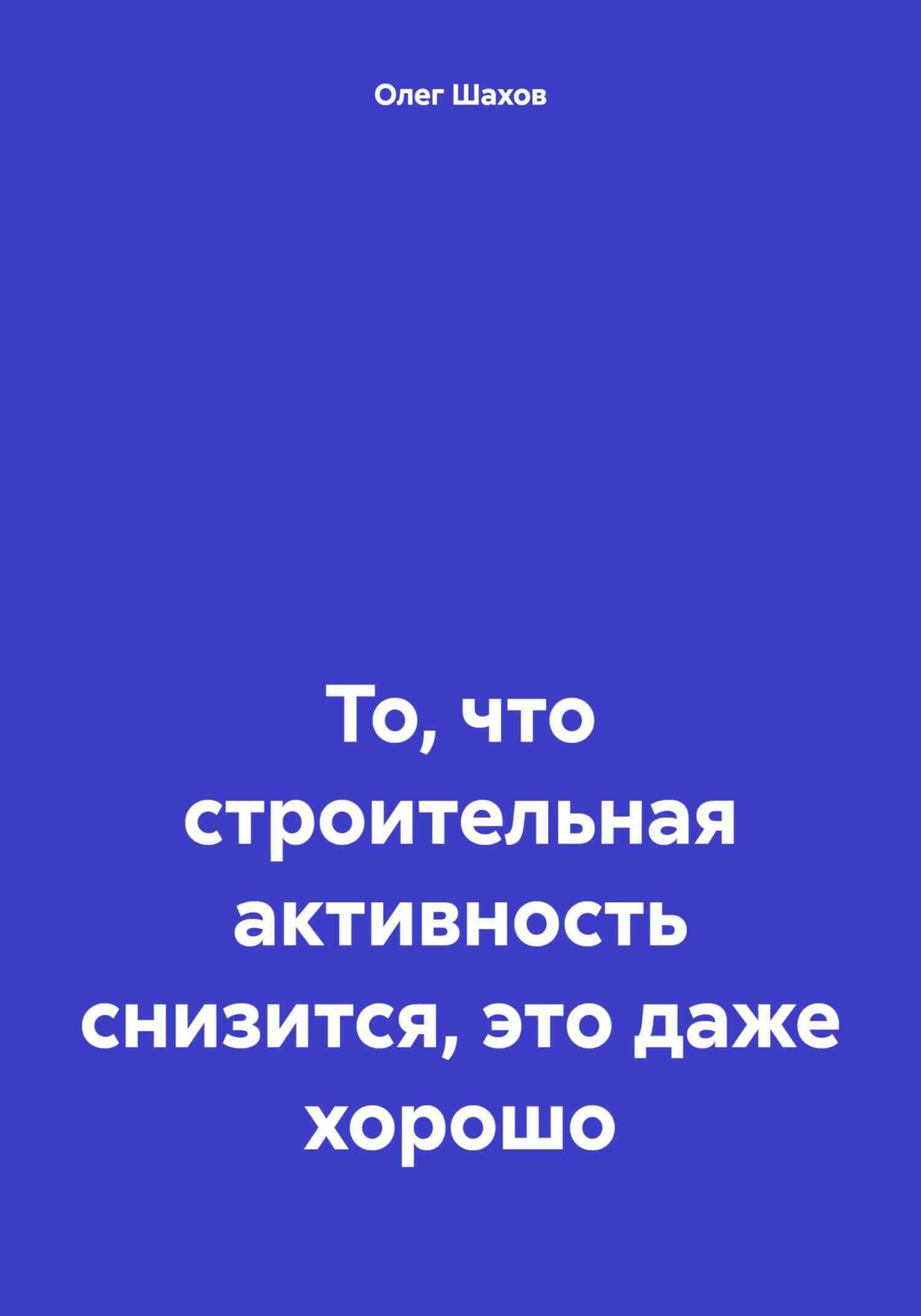 То, что строительная активность снизится, это даже хорошо - Олег Федорович Шахов
