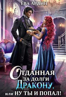 Отданная за долги дракону, или Ну ты и попал!  - Ева Ардин