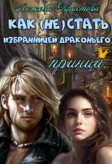 Как (не) стать избранницей драконьего принца  - Кристова Анжела Васильевна