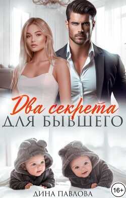 Два секрета для бывшего  - Павлова Дина