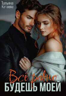 Всё равно будешь моей  - Катаева Татьяна Анатольевна