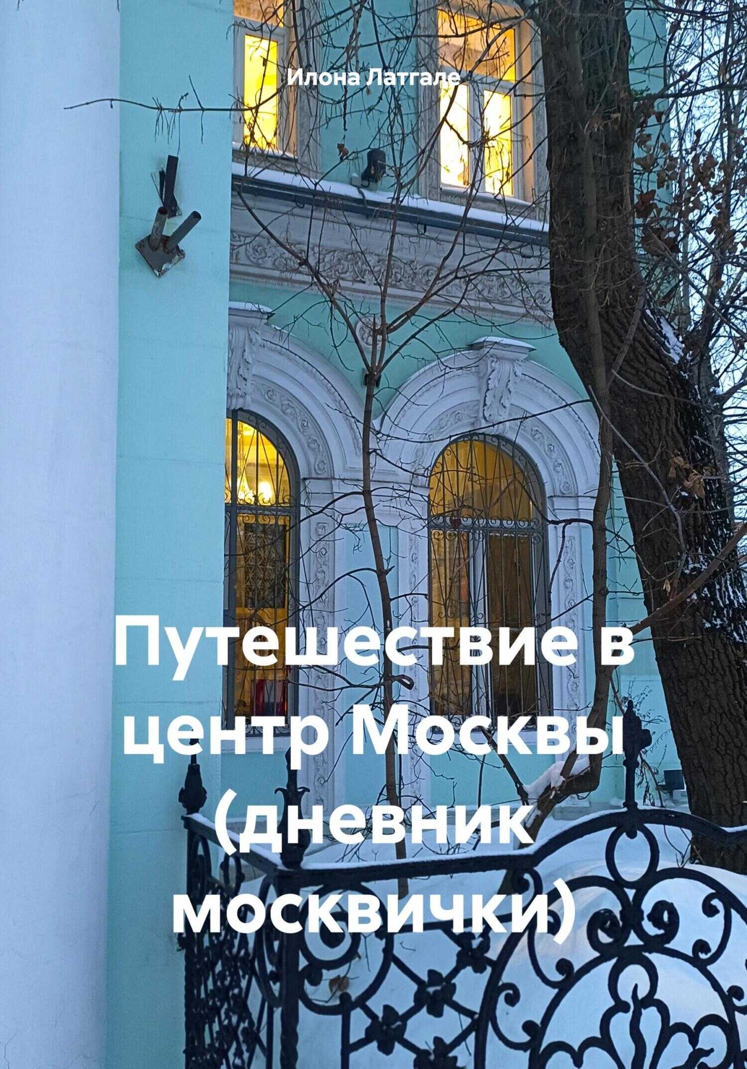 Путешествие в центр Москвы (дневник москвички) - Илона Латгале